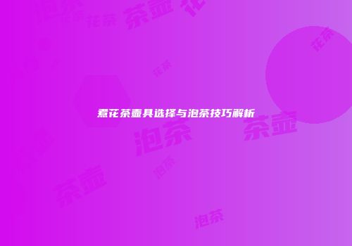 煮花茶壶具选择与泡茶技巧解析