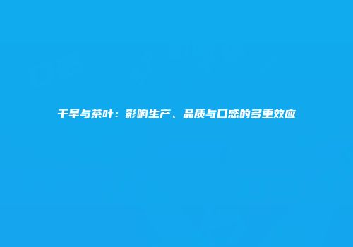干旱与茶叶：影响生产、品质与口感的多重效应