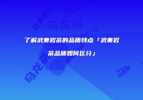 了解武夷岩茶的品质特点「武夷岩茶品质如何区分」