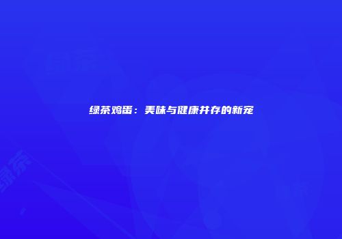 绿茶鸡蛋：美味与健康并存的新宠