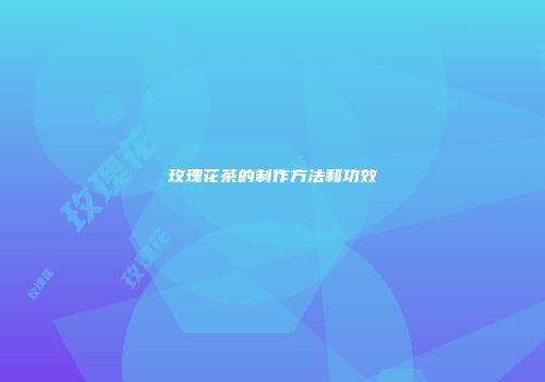 玫瑰花茶的制作方法和功效