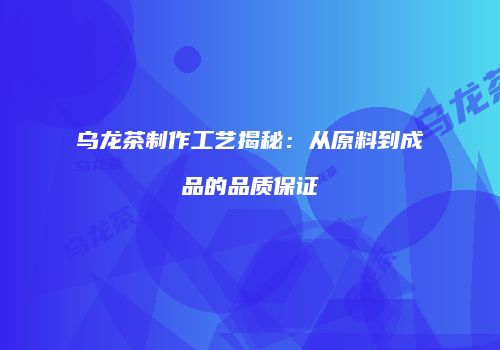 乌龙茶制作工艺揭秘：从原料到成品的品质保证