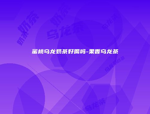 蜜桃乌龙奶茶好喝吗-果香乌龙茶