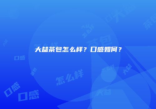 大益茶包怎么样？口感如何？