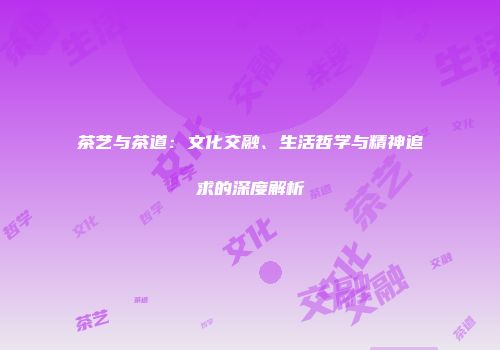 茶艺与茶道：文化交融、生活哲学与精神追求的深度解析