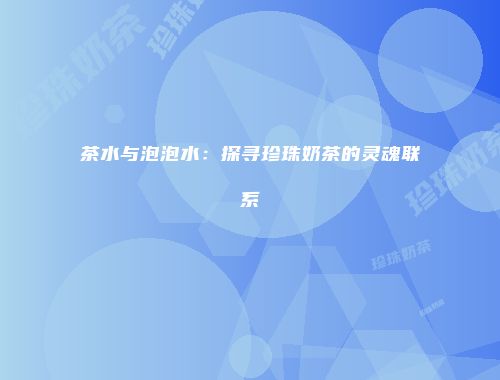 茶水与泡泡水：探寻珍珠奶茶的灵魂联系