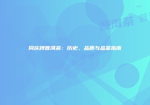 同庆牌普洱茶：历史、品质与品鉴指南