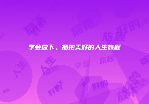 学会放下，拥抱美好的人生旅程
