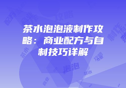 茶水泡泡液制作攻略：商业配方与自制技巧详解