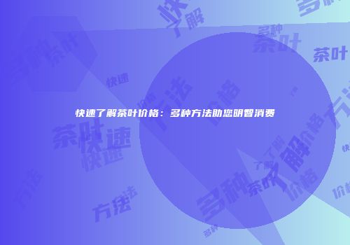 快速了解茶叶价格：多种方法助您明智消费