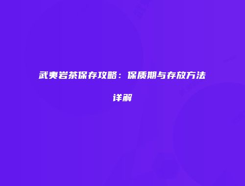 武夷岩茶保存攻略：保质期与存放方法详解
