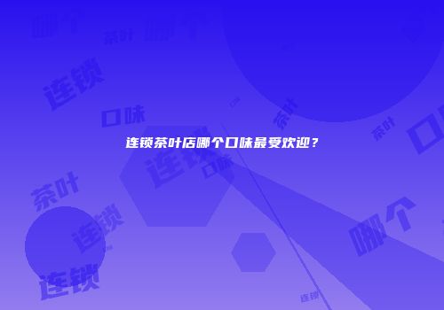 连锁茶叶店哪个口味最受欢迎？