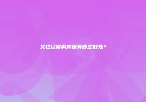 女性经常喝蜂蜜有哪些好处？