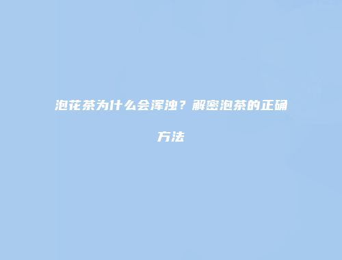 泡花茶为什么会浑浊？解密泡茶的正确方法