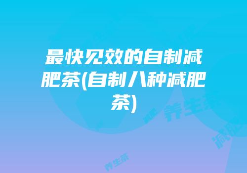 最快见效的自制减肥茶(自制八种减肥茶)