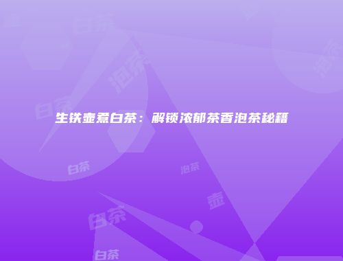 生铁壶煮白茶：解锁浓郁茶香泡茶秘籍