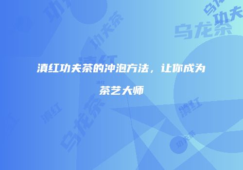 滇红功夫茶的冲泡方法，让你成为茶艺大师