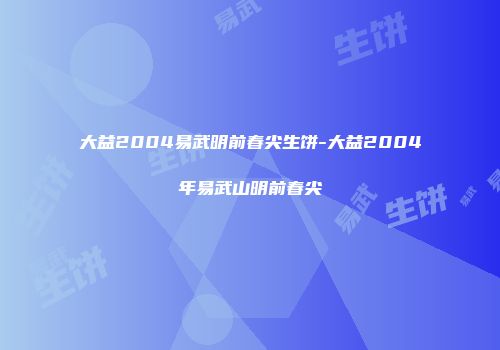 大益2004易武明前春尖生饼-大益2004年易武山明前春尖