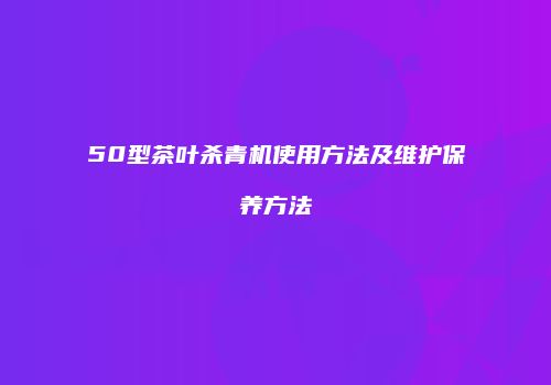50型茶叶杀青机使用方法及维护保养方法