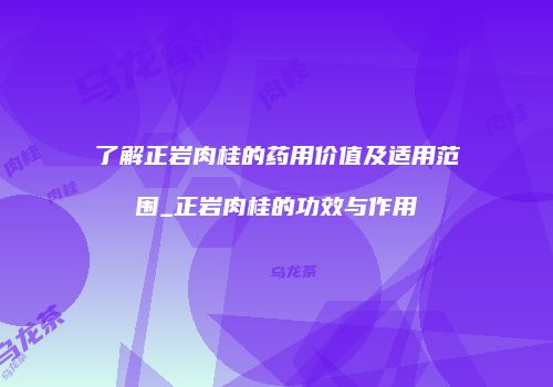 了解正岩肉桂的药用价值及适用范围_正岩肉桂的功效与作用