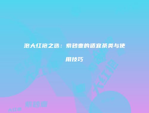 泡大红袍之选：紫砂壶的适宜茶类与使用技巧