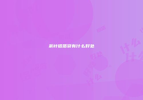茶叶铝箔袋有什么好处