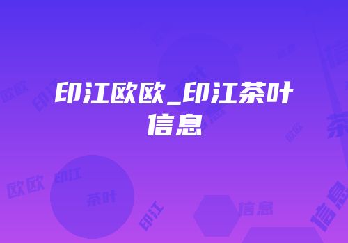 印江欧欧_印江茶叶信息