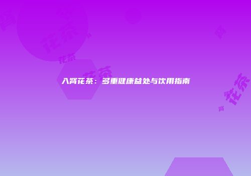 入肾花茶：多重健康益处与饮用指南