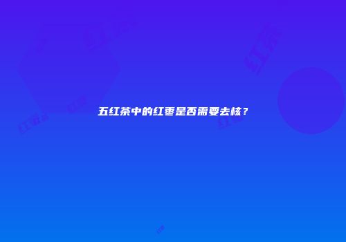 五红茶中的红枣是否需要去核？
