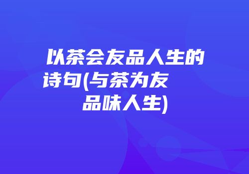 以茶会友品人生的诗句(与茶为友   品味人生)