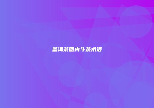普洱茶圈内斗茶术语