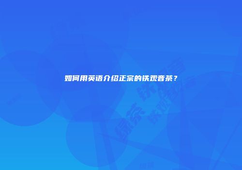 如何用英语介绍正宗的铁观音茶？