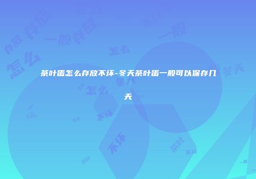 茶叶蛋怎么存放不坏-冬天茶叶蛋一般可以保存几天