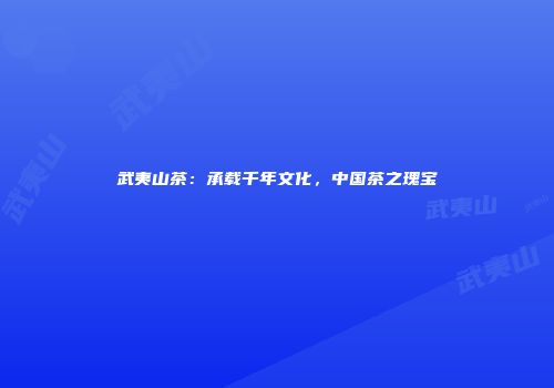 武夷山茶：承载千年文化，中国茶之瑰宝