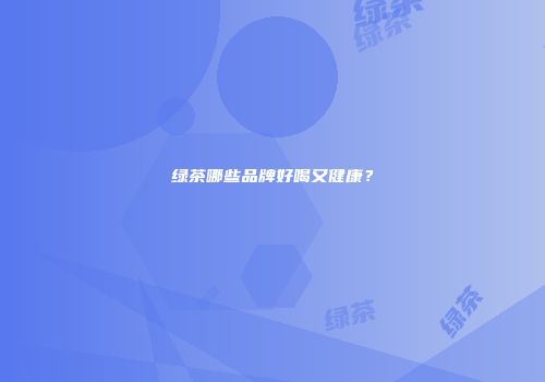 绿茶哪些品牌好喝又健康？
