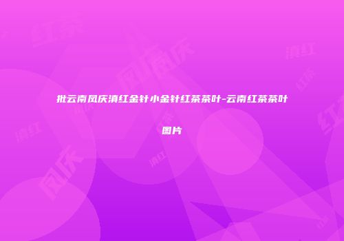 批云南凤庆滇红金针小金针红茶茶叶-云南红茶茶叶图片