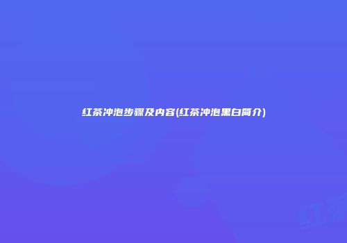 红茶冲泡步骤及内容(红茶冲泡黑白简介)