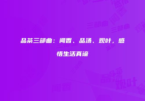 品茶三部曲：闻香、品汤、观叶，感悟生活真谛