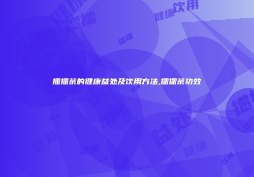 擂擂茶的健康益处及饮用方法,擂擂茶功效