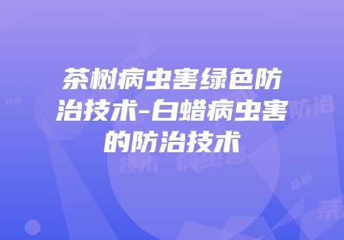茶树病虫害绿色防治技术-白蜡病虫害的防治技术