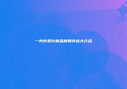 一片片茶叶的品种和特点大介绍