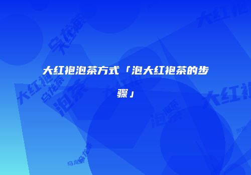 大红袍泡茶方式「泡大红袍茶的步骤」