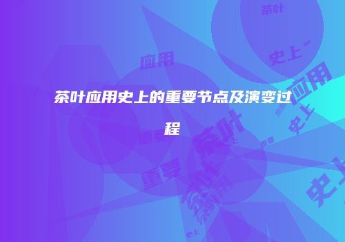 茶叶应用史上的重要节点及演变过程
