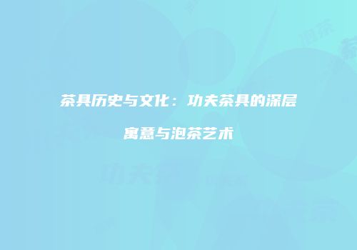 茶具历史与文化：功夫茶具的深层寓意与泡茶艺术