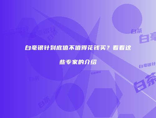 白毫银针到底值不值得花钱买？看看这些专家的介绍
