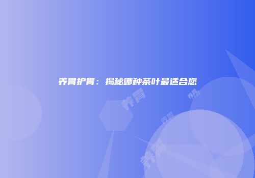 养胃护胃：揭秘哪种茶叶最适合您