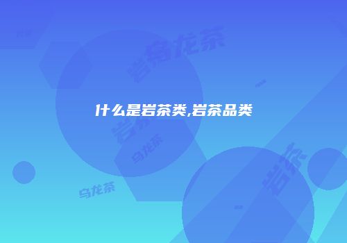 什么是岩茶类,岩茶品类