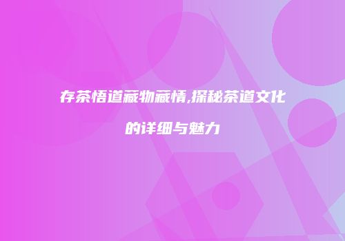 存茶悟道藏物藏情,探秘茶道文化的详细与魅力