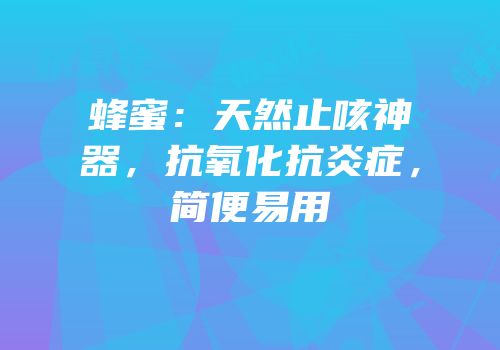 蜂蜜：天然止咳神器，抗氧化抗炎症，简便易用