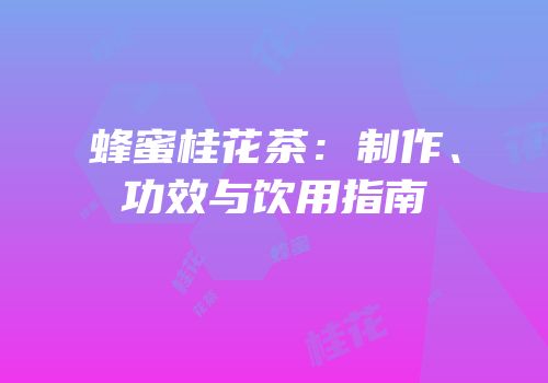 蜂蜜桂花茶：制作、功效与饮用指南